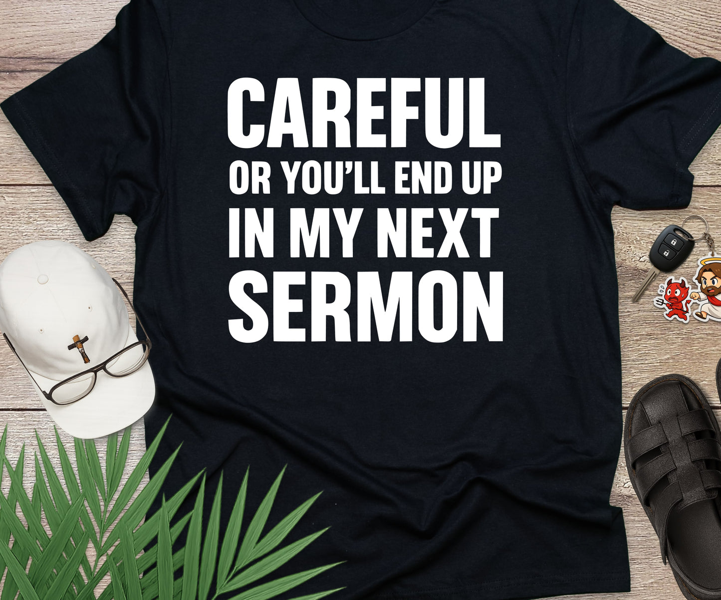 Careful Or You'll End Up In My Next Sermon
