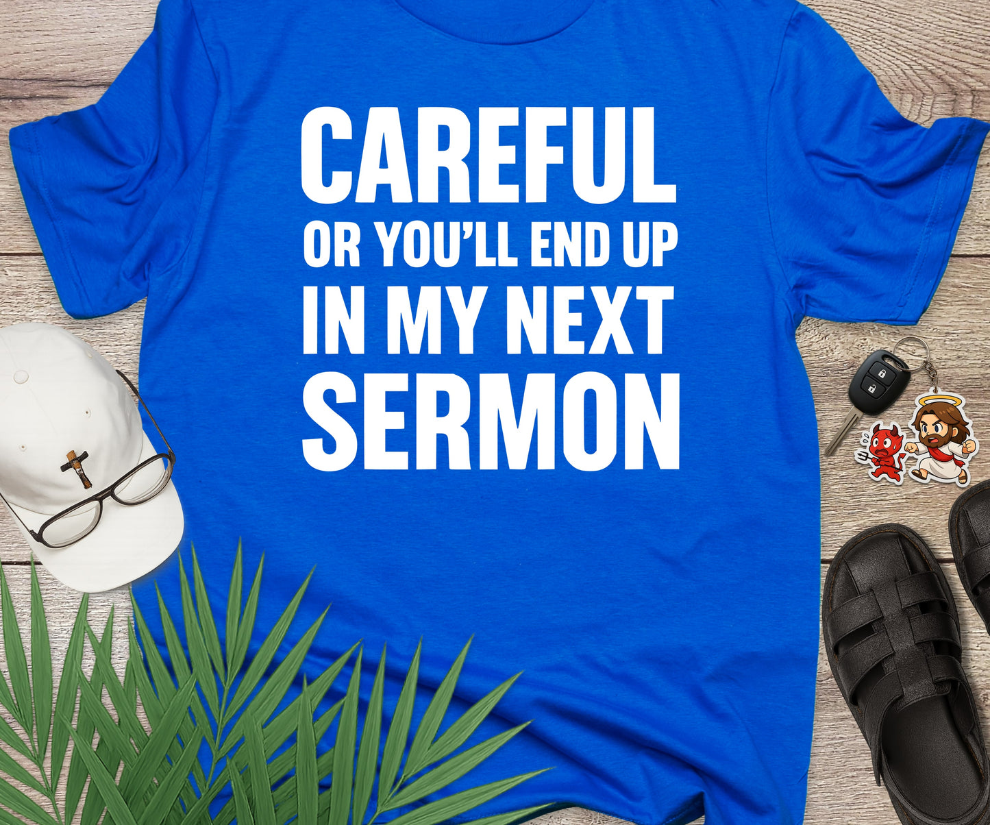 Careful Or You'll End Up In My Next Sermon