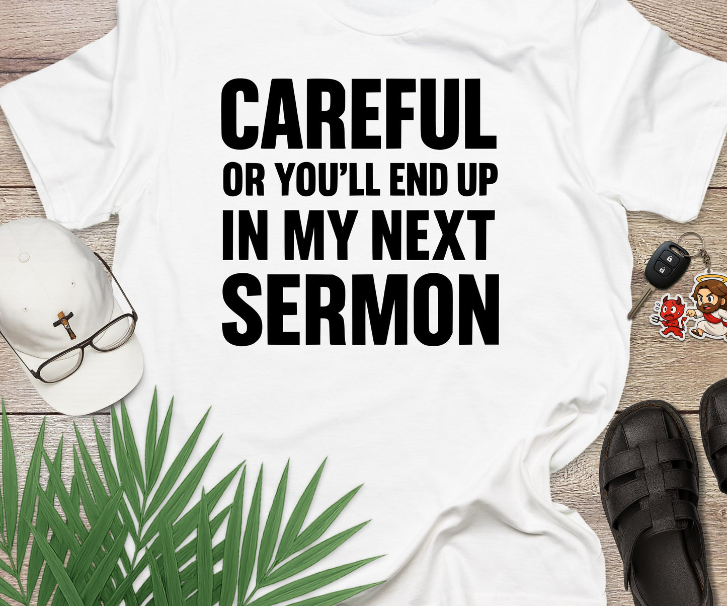 Careful Or You'll End Up In My Next Sermon